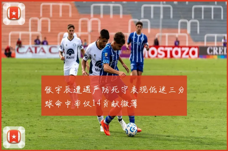 张宇辰遭遇严防死守表现低迷三分球命中率仅14贡献微薄