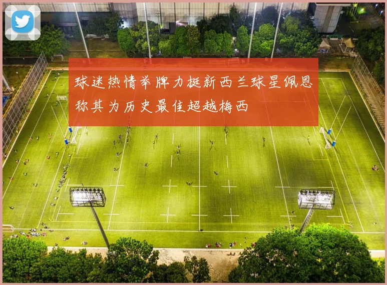 球迷热情举牌力挺新西兰球星佩恩称其为历史最佳超越梅西