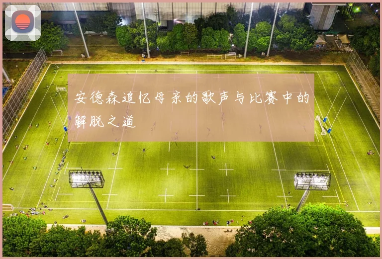 安德森追忆母亲的歌声与比赛中的解脱之道