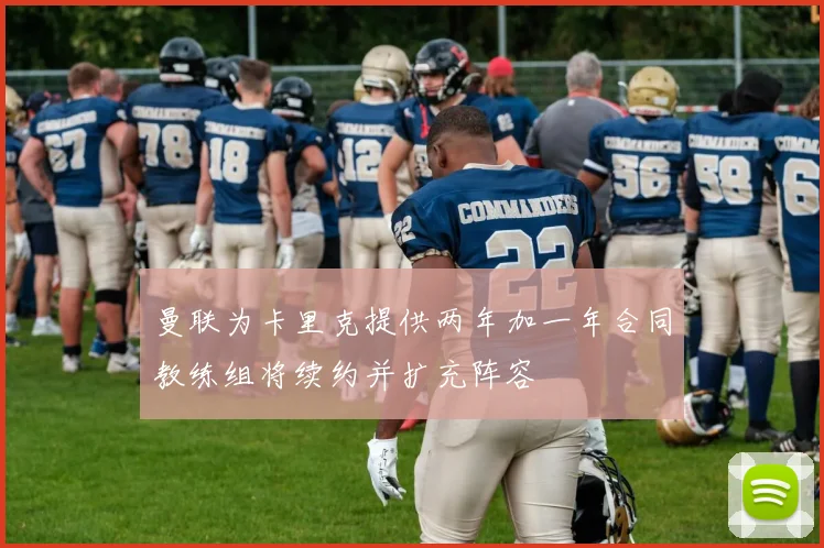 曼联为卡里克提供两年加一年合同教练组将续约并扩充阵容
