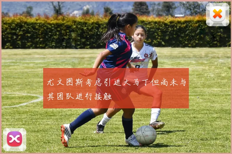 尤文图斯考虑引进大马丁但尚未与其团队进行接触