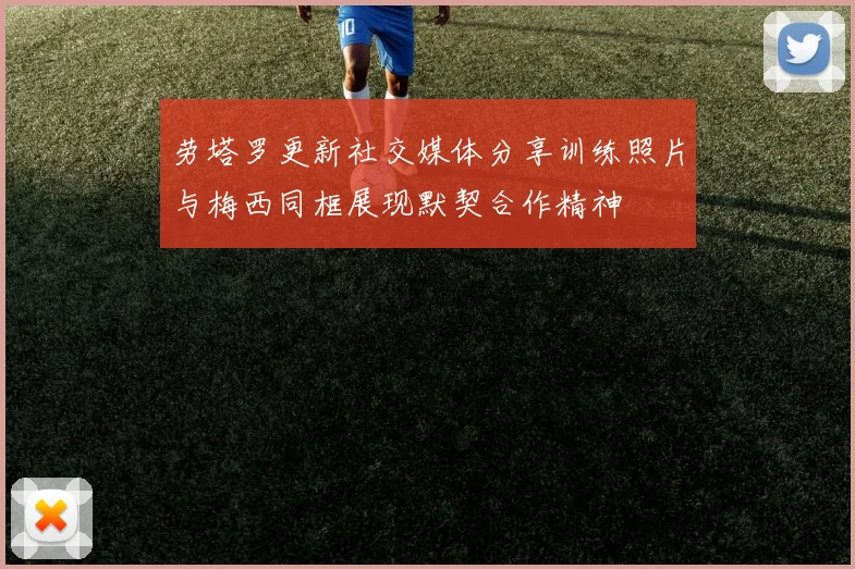 劳塔罗更新社交媒体分享训练照片与梅西同框展现默契合作精神