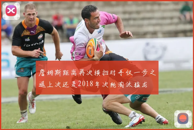 詹姆斯距离再次横扫对手仅一步之遥上次还是2018年次轮淘汰猛龙