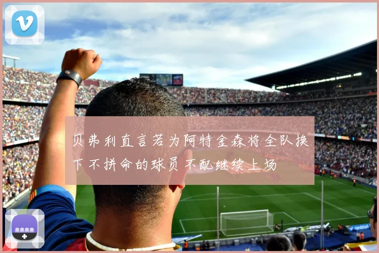 贝弗利直言若为阿特金森将全队换下不拼命的球员不配继续上场