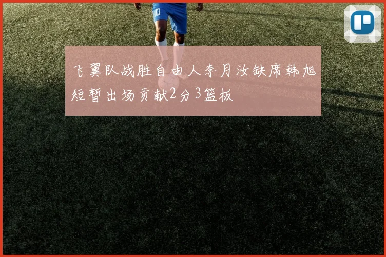 飞翼队战胜自由人李月汝缺席韩旭短暂出场贡献2分3篮板