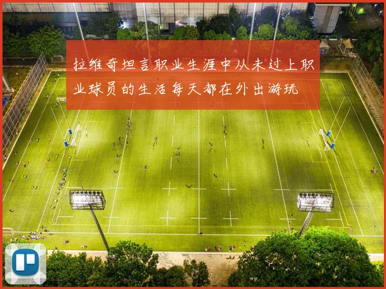 拉维奇坦言职业生涯中从未过上职业球员的生活每天都在外出游玩