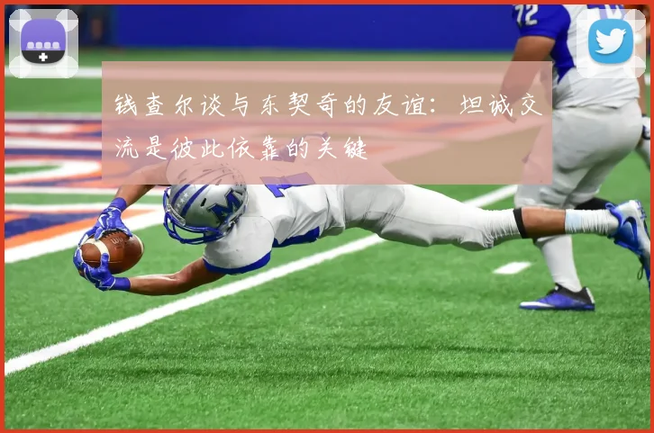 钱查尔谈与东契奇的友谊：坦诚交流是彼此依靠的关键